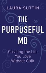 The Purposeful MD - Creating the Life You Love Without Guilt