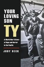 Your Loving Son, Ty: A World War II Story of Hope and Horror in the Pacific