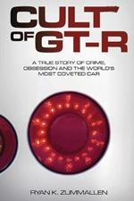 Cult of GT-R: A True Story of Crime, Obsession and the World's Most Coveted Car