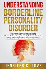 Understanding Borderline Personality Disorder: DISCOVER THE DIFFERENT TYPES OF BPD: Effective Skills to Manage Your Daily Battles and Strategies to Help Others Improve Their Relationship with You