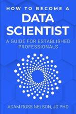 How to Become a Data Scientist: A Guide for Established Professionals