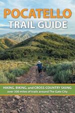 Pocatello Trail Guide: HIKING, BIKING, and CROSS-COUNTRY SKIING over 300 miles of trails around The Gate City