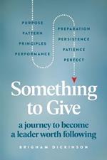 Something to Give: A Journey to Become A Leader Worth Following