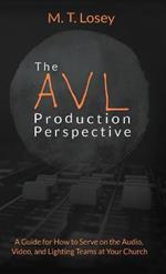 The AVL Production Perspective: A How-to Guide for Serving on the Audio, Video, and Lighting Teams at Your Local Church