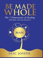 Be Made Whole: The 5 Dimensions of Healings with Daily Self-Help Practices