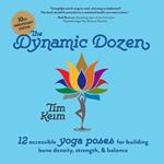 The Dynamic Dozen: 12 Accessible Yoga Poses for Building Bone Density, Strength, & Balance: 12 Accessible Yoga Poses for Building Bone Density, Strength, and Balance