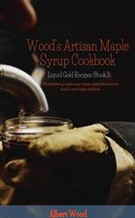 Wood's Artisan Maple Syrup Cookbook