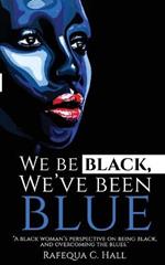 We Be Black, We've Been Blue: A black woman's perspective of being black and overcoming past blues.
