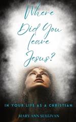 Where Did You Leave Jesus?: In Your Life As A Christian