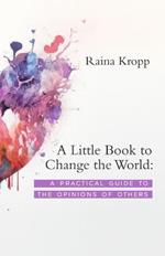 A Little Book to Change the World: A Practical Guide to the Opinions of Others