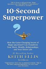 10-Second Superpower: How the Game-Changing Secret of Magic Questions(R) Can Transform Your Work, Wealth, Relationships, and Your Entire Life