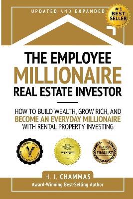 The Employee Millionaire Real Estate Investor: How to Build Wealth, Grow Rich, and Become an Everyday Millionaire with Rental Property Investing - H J Chammas - cover