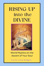 Rising Up into the Divine - World Mystics on the Ascent of Your Soul