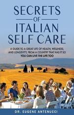 The Secrets of Italian Self Care: A Guide to a Great Life of Health, Wellness, and Longevity, From a Country That Has It So You Can Live the Life Too