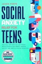 Social Anxiety Relief for Teens: Practical CBT Exercises and Coping Skills to Build Confidence, Control Anxiety, and Thrive in Social Situations