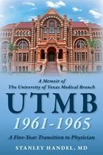 A Memoir of The University of Texas Medical Branch UTMB 1961-1965: A Five Year Transition to Physician: A Five Year Transition to Physician