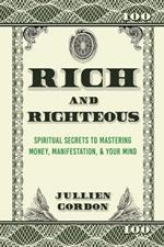 Rich & Righteous: Spiritual Secrets to Mastering Money, Manifestation, & Your Mind: Spiritual Secrets to Mastering Money, Manifestation & Your Mind: Spiritual Secrets to Mastering Money, Manifestation and Your Mind