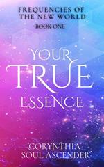 Your True Essence: Channeled Wisdom of the 5th Dimension