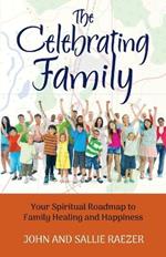 The Celebrating Family: Your Spiritual Roadmap to Family Healing and Happiness