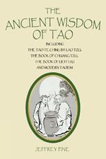 The Ancient Wisdom of Tao: Including the Tao Te Ching by Lao Tzu, the Book of Chuang Tzu, the Book of Lieh Tzu, and Modern Taoism