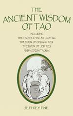 The Ancient Wisdom of Tao: Including the Tao Te Ching by Lao Tzu, the Book of Chuang Tzu, the Book of Lieh Tzu, and Modern Taoism