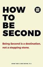How to be Second: Being Second is a Destination, not a Stepping Stone