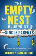 The Empty Nest Blueprint for Single Parents: Navigate Your New Normal and Thrive for the Most Underrated Stage of Your Life