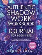 Authentic Shadow Work Workbook & Journal for Beginners: Unlock Your Shadow Self, Increase Emotional Intelligence And Start Healing Your Wounded Inner Child & Subconscious Trauma