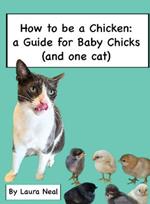 How to be a Chicken: a Guide for Baby Chicks ( and one cat)