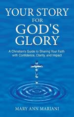 Your Story for God's Glory: A Christian's Guide to Sharing Your Faith With Confidence, Clarity, and Impact