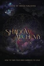 Shadow Alchemy: How to Turn Your Inner Darkness to Gold