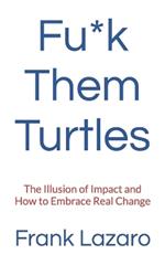 Fu*k Them Turtles: The Illusion of Impact and How to Embrace Real Change