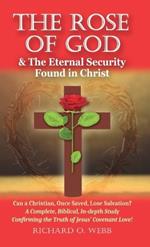 The Rose of God & The Eternal Security Found in Christ: Can a Christian, Once Saved, Lose Salvation? A Complete, Biblical, In-depth Study Confirming the Truth of Jesus' Covenant Love!