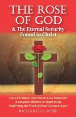 The Rose of God & The Eternal Security Found in Christ: Can a Christian, Once Saved, Lose Salvation? A Complete, Biblical, In-depth Study Confirming the Truth of Jesus' Covenant Love!