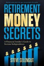 Retirement Money Secrets: A Financial Insider's Guide to Income Independence