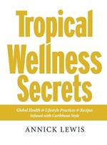 Tropical Wellness Secrets: Global Health & Lifestyle Practices & Recipes Infused with Caribbean Style