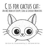 C is for Cactus Cat: An ABC Book of Creepy, Cool & Curious Monsters