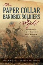 When Paper Collar Bandbox Soldiers Fight: A History of the 4th West Virginia Volunteer Infantry 1861-1865