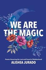 We Are the Magic: Poems Honoring the Lost and Found of Motherhood