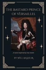 The Bastard Prince Of Versailles: A Novel Inspired by True Events