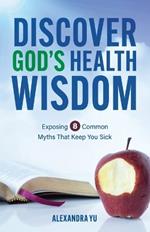 Discover God's Health Wisdom: Exposing 8 Common Myths That Keep You Sick