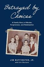 Betrayed by Choices: A Family Story of Murder, Forgiveness, and Redemption