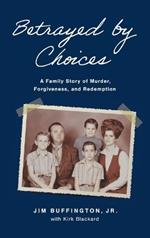 Betrayed by Choices: A Family Story of Murder, Forgiveness, and Redemption