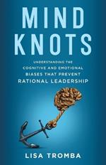 Mind Knots: Understanding the Cognitive and Emotional Biases That Prevent Rational Leadership