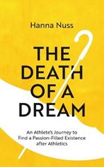 The Death of a Dream: An Athlete's Journey To A Passion-Filled Existence After Athletics