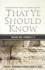 That Ye Should Know, A Commentary Series on John's Gospel: Volume One: John Chapters 1 - 4