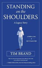 Standing on the Shoulders: A Legacy Story of a Father, a Son, and Life's Greatest Gifts