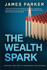 The Wealth Spark: Igniting Your Path to Abundance and Success