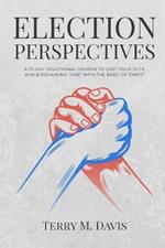 Election Perspectives: A 30-Day Devotional on Remaining United with the Body of Christ While Casting Your Vote