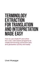 Terminology Extraction for Translation and Interpretation Made Easy: How to use ChatGPT and other low-cost, web-based programs to create terminology extraction lists and glossaries quickly and easily